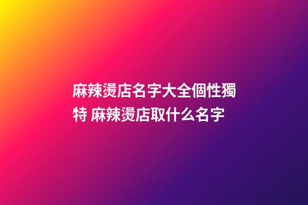 麻辣燙店名字大全個性獨特 麻辣燙店取什么名字-第1張-店鋪起名-玄機派